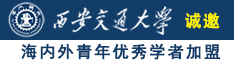 艹B射精后入视频诚邀海内外青年优秀学者加盟西安交通大学